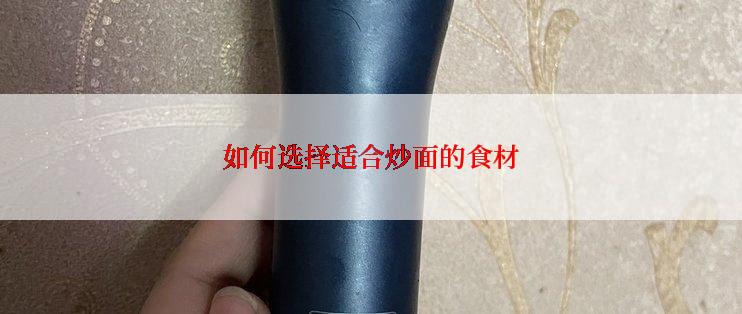 如何选择适合炒面的食材
