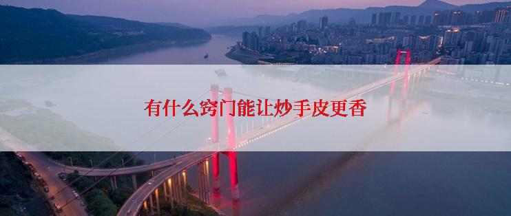 有什么窍门能让炒手皮更香