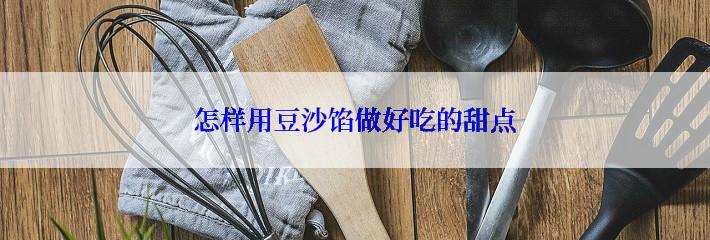 怎样用豆沙馅做好吃的甜点