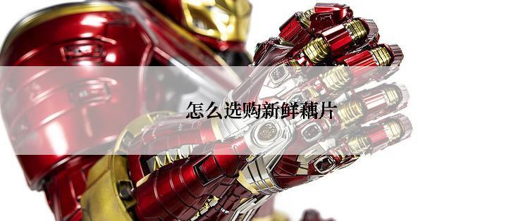 怎么选购新鲜藕片