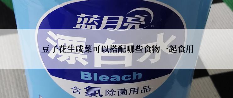  豆子花生咸菜可以搭配哪些食物一起食用