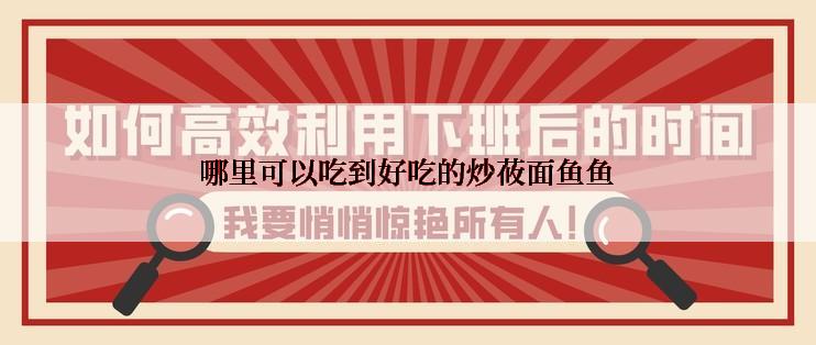 哪里可以吃到好吃的炒莜面鱼鱼