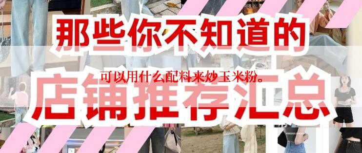 可以用什么配料来炒玉米粉。