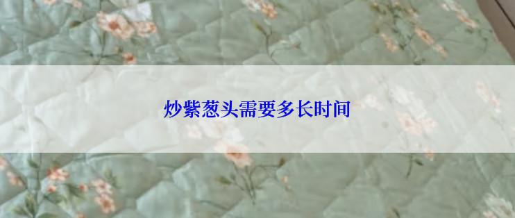 炒紫葱头需要多长时间