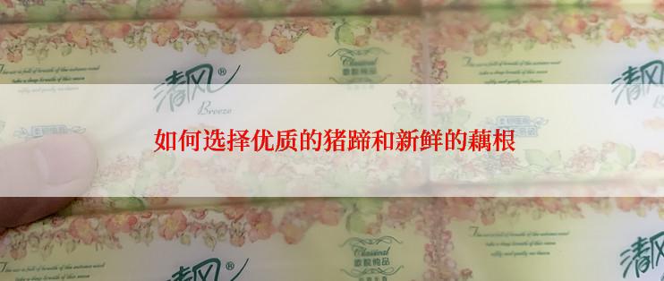  如何选择优质的猪蹄和新鲜的藕根