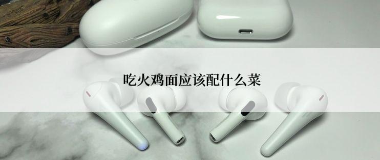  吃火鸡面应该配什么菜