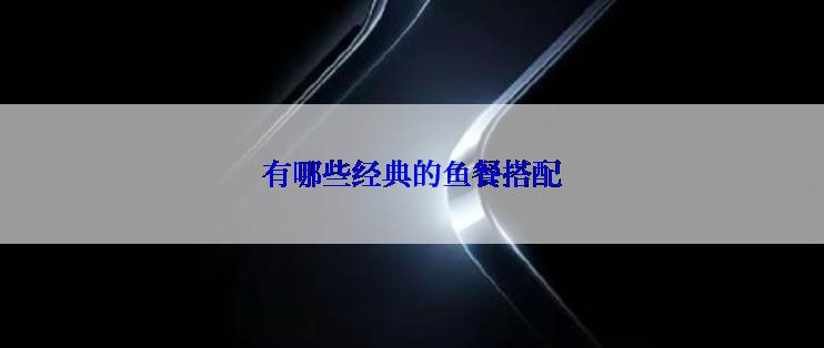 有哪些经典的鱼餐搭配