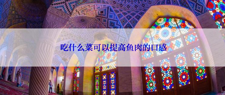  吃什么菜可以提高鱼肉的口感