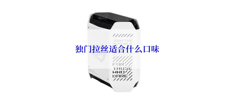  独门拉丝适合什么口味