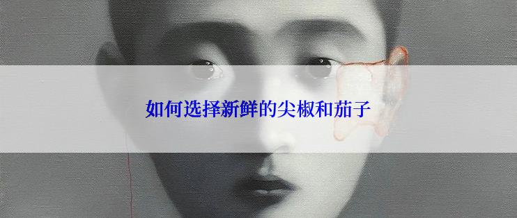 如何选择新鲜的尖椒和茄子
