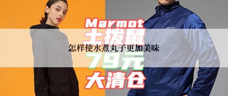 怎样使水煮丸子更加美味