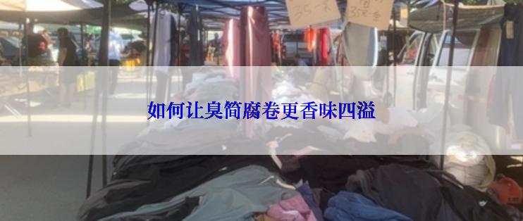 如何让臭简腐卷更香味四溢