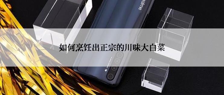 如何烹饪出正宗的川味大白菜