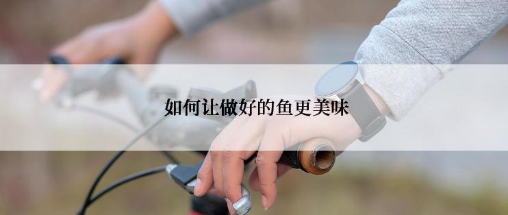 如何让做好的鱼更美味