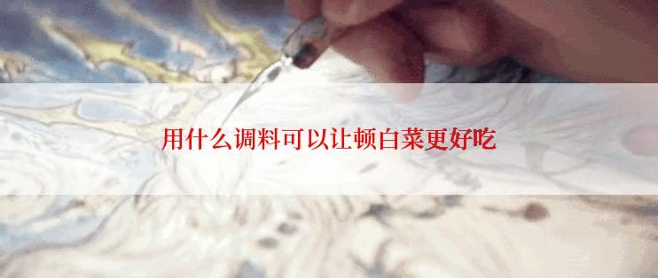 用什么调料可以让顿白菜更好吃