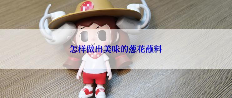 怎样做出美味的葱花蘸料