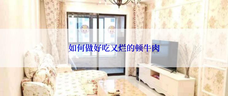 如何做好吃又烂的顿牛肉