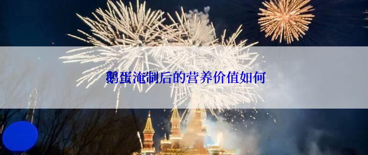  鹅蛋淹制后的营养价值如何