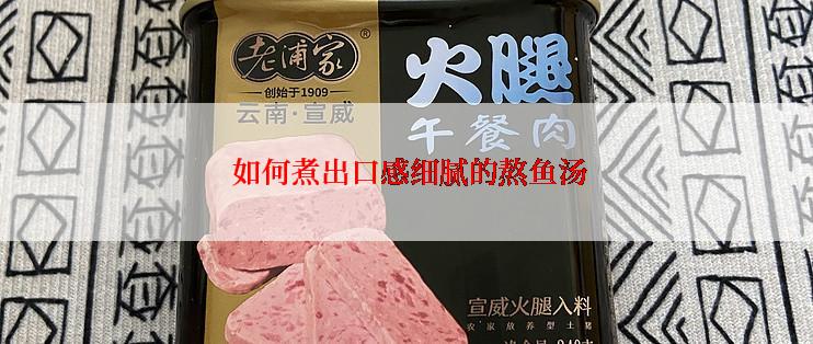  如何煮出口感细腻的熬鱼汤