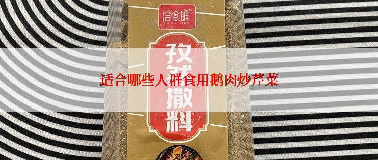 适合哪些人群食用鹅肉炒芹菜