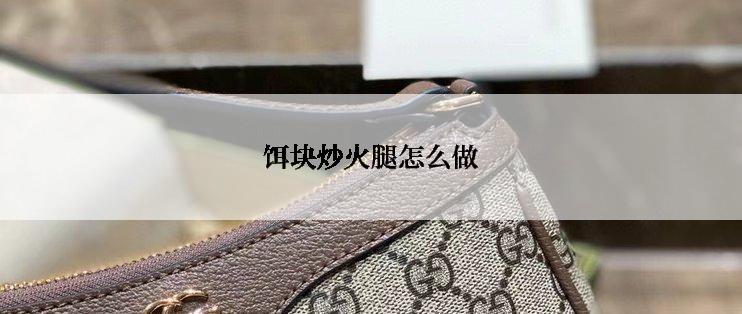 饵块炒火腿怎么做