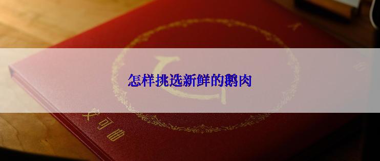 怎样挑选新鲜的鹅肉