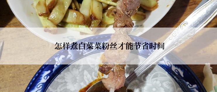  怎样煮白菜菜粉丝才能节省时间