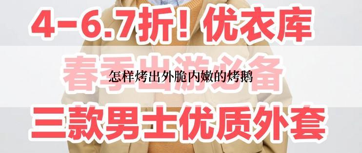 怎样烤出外脆内嫩的烤鹅