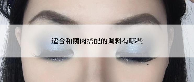 适合和鹅肉搭配的调料有哪些