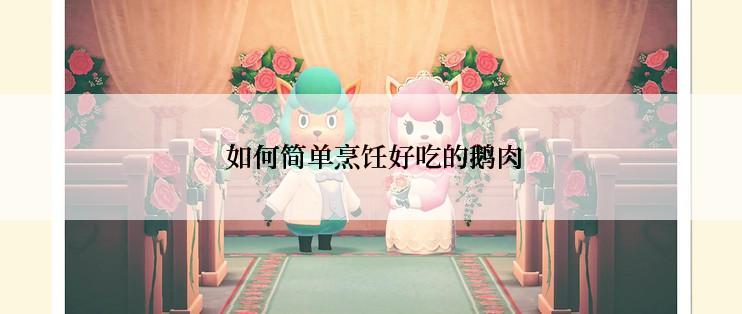  如何简单烹饪好吃的鹅肉