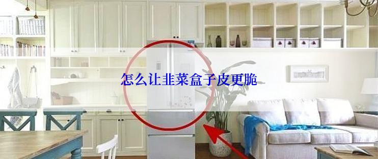 怎么让韭菜盒子皮更脆
