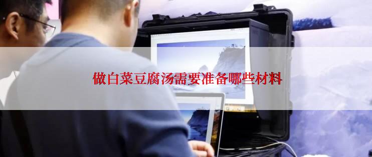  做白菜豆腐汤需要准备哪些材料