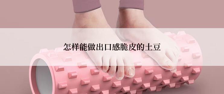 怎样能做出口感脆皮的土豆