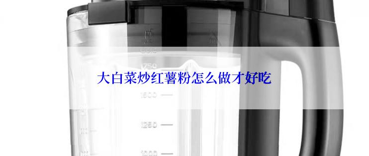 大白菜炒红薯粉怎么做才好吃