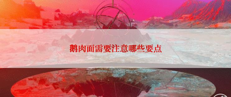 鹅肉面需要注意哪些要点