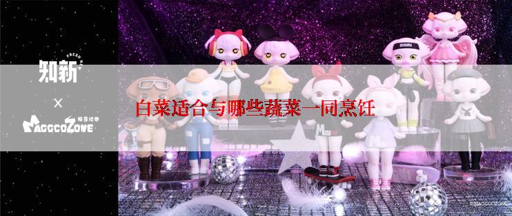 白菜适合与哪些蔬菜一同烹饪