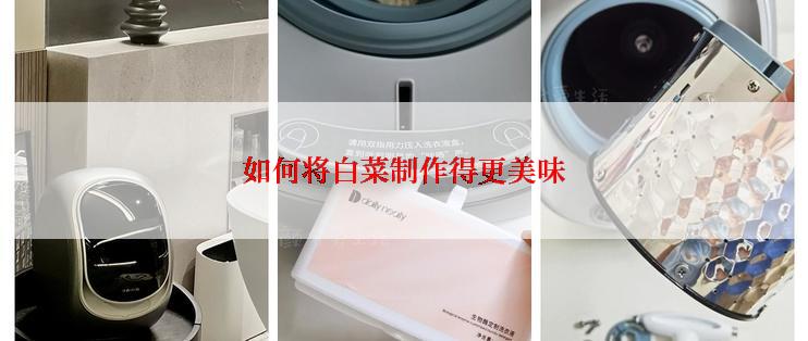 如何将白菜制作得更美味