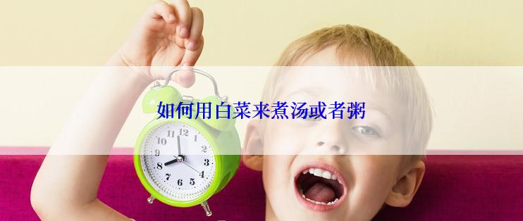 如何用白菜来煮汤或者粥