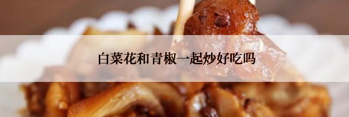  白菜花和青椒一起炒好吃吗