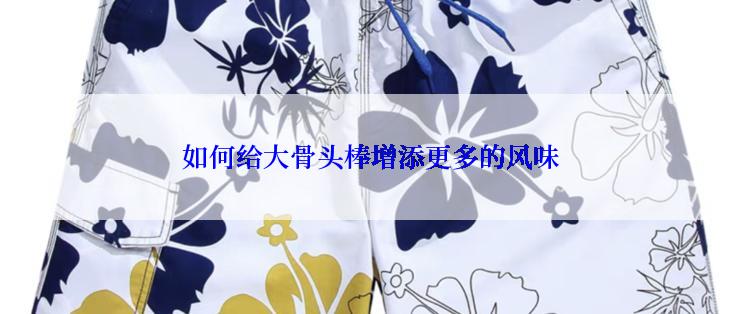 如何给大骨头棒增添更多的风味