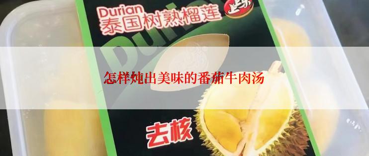 怎样炖出美味的番茄牛肉汤