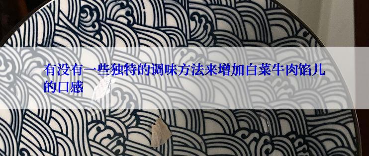 有没有一些独特的调味方法来增加白菜牛肉馅儿的口感