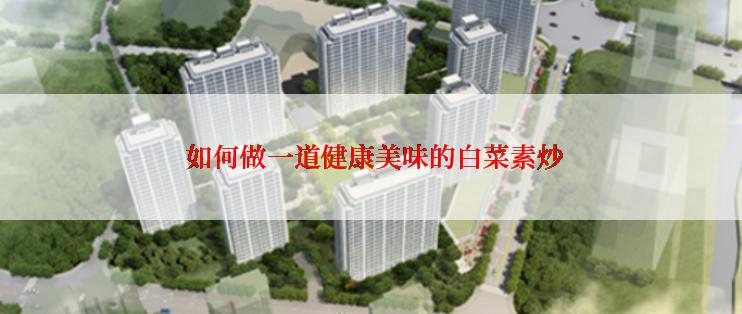  如何做一道健康美味的白菜素炒
