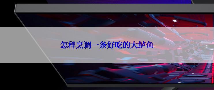 怎样烹调一条好吃的大鲈鱼