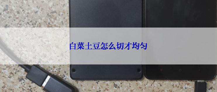 白菜土豆怎么切才均匀