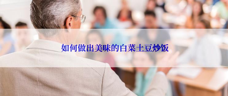  如何做出美味的白菜土豆炒饭