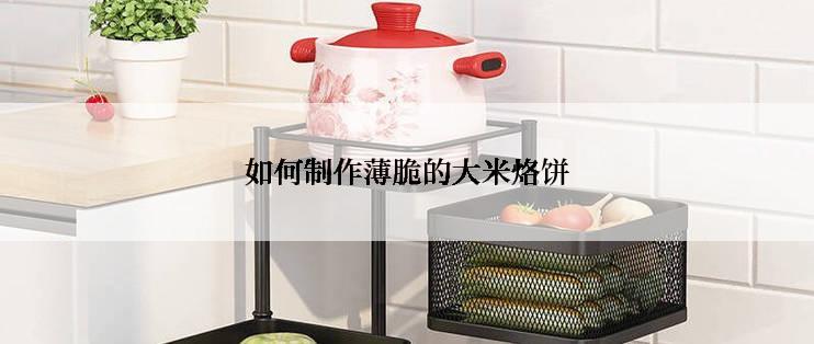 如何制作薄脆的大米烙饼