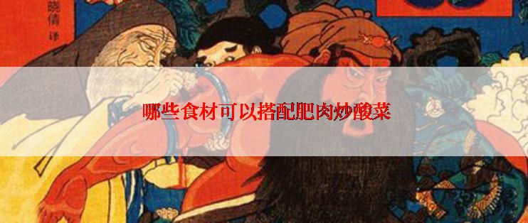 哪些食材可以搭配肥肉炒酸菜