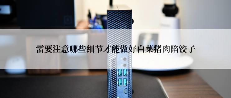 需要注意哪些细节才能做好白菜猪肉陷饺子