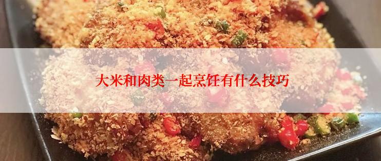  大米和肉类一起烹饪有什么技巧